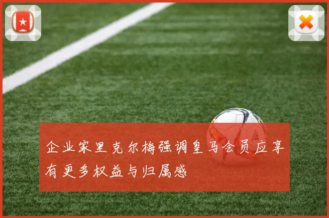 企业家里克尔梅强调皇马会员应享有更多权益与归属感