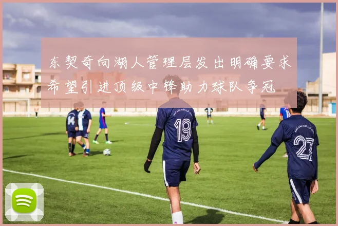 东契奇向湖人管理层发出明确要求希望引进顶级中锋助力球队争冠