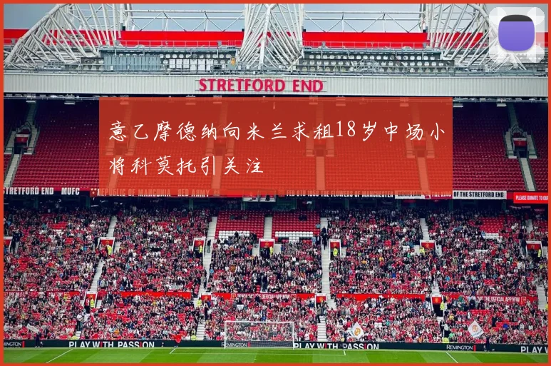 意乙摩德纳向米兰求租18岁中场小将科莫托引关注