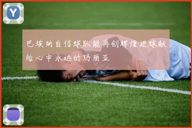 巴埃纳自信球队能再创辉煌进球献给心中永远的玛丽亚