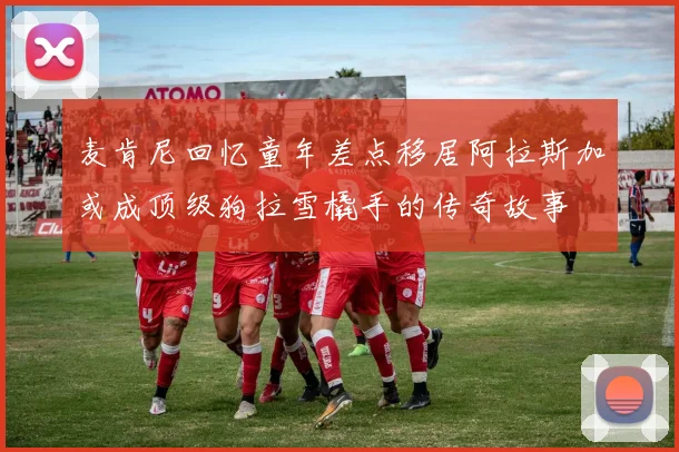 麦肯尼回忆童年差点移居阿拉斯加或成顶级狗拉雪橇手的传奇故事