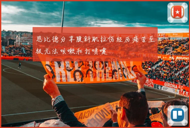 恩比德分享腹斜肌拉伤经历痛苦至极无法咳嗽和打喷嚏