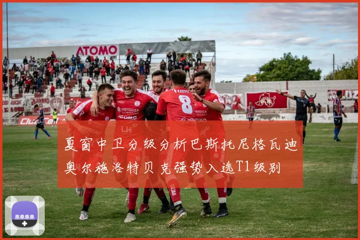 夏窗中卫分级分析巴斯托尼格瓦迪奥尔施洛特贝克强势入选T1级别