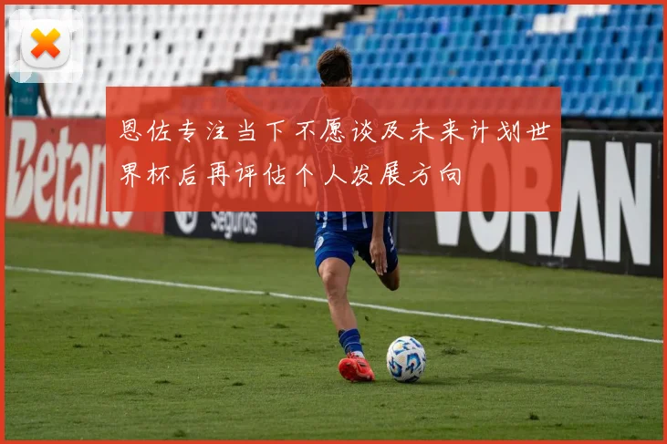 恩佐专注当下不愿谈及未来计划世界杯后再评估个人发展方向